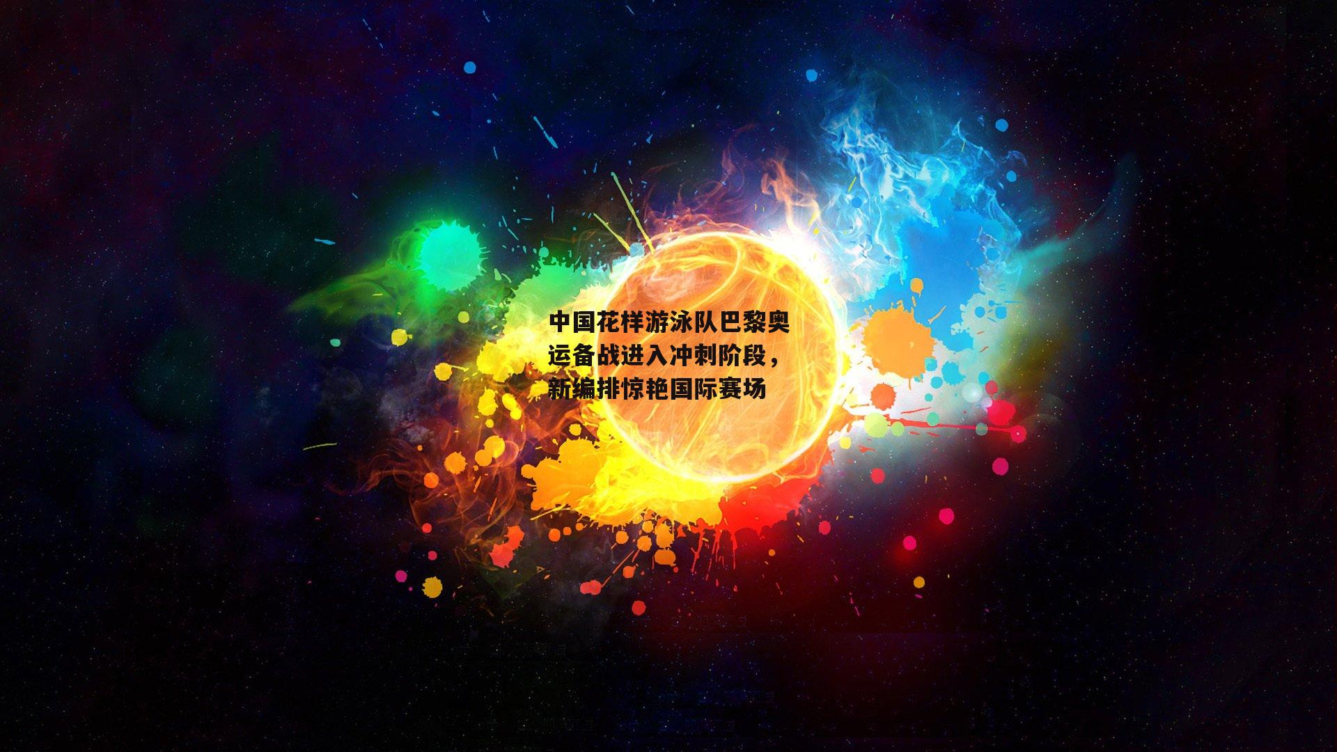 中国花样游泳队巴黎奥运备战进入冲刺阶段，新编排惊艳国际赛场