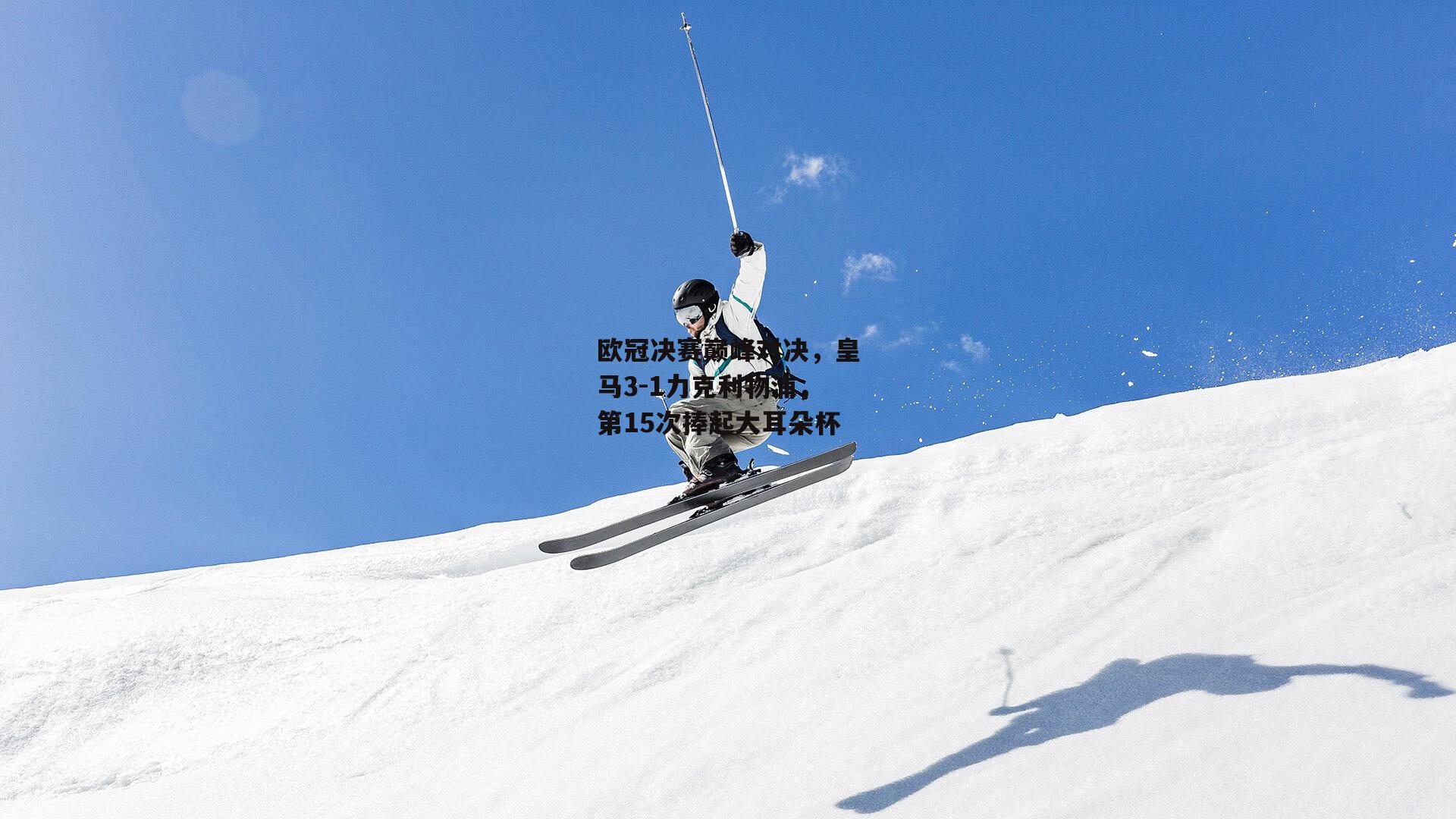 欧冠决赛巅峰对决，皇马3-1力克利物浦，第15次捧起大耳朵杯